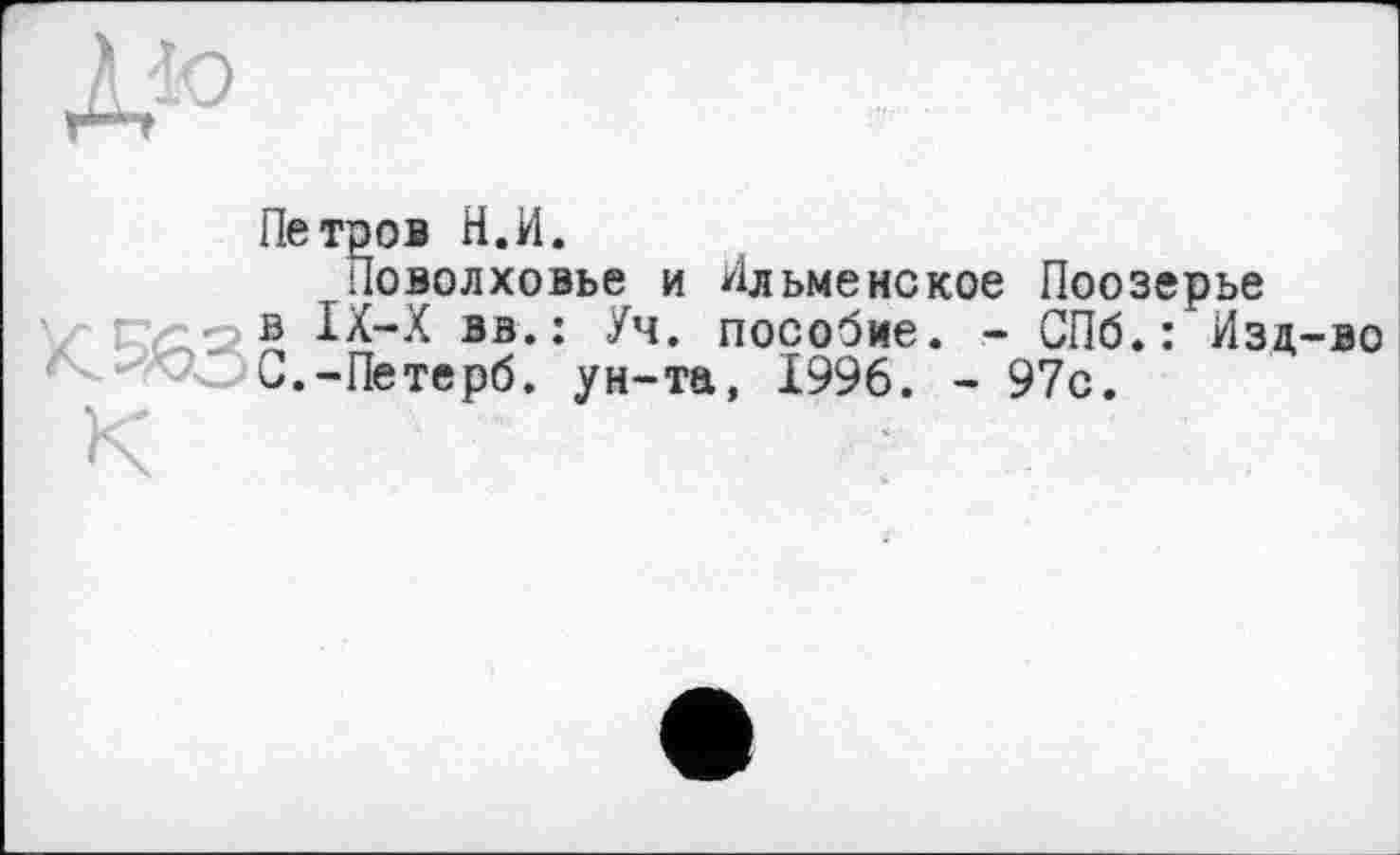 ﻿Петров Н.И.
Поводховье и Ильменское Поозерье в IX-X вз.: Уч. пособие. - СПб.: Изд-во С.-Петерб. ун-та, 1996. - 97с.